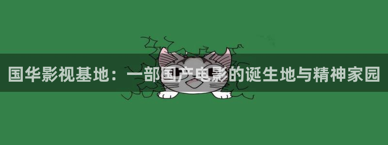 国华影视基地：一部国产电影的诞生地与精神家园