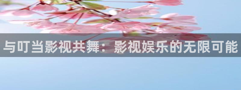 与叮当影视共舞：影视娱乐的无限可能