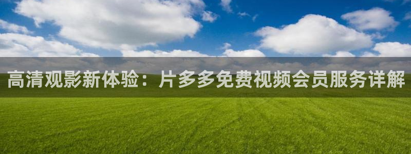 高清观影新体验：片多多免费视频会员服务详解