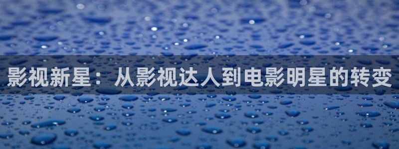 影视新星：从影视达人到电影明星的转变