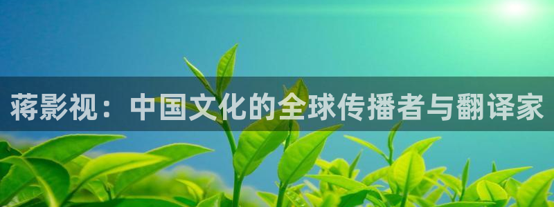 蒋影视：中国文化的全球传播者与翻译家